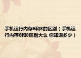 手机运行内存6和8的区别（手机运行内存6和8区别大么 你知道多少）