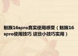 魅族16spro真实使用感受（魅族16spro使用技巧 这些小技巧实用）