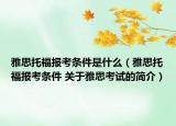 雅思托福报考条件是什么（雅思托福报考条件 关于雅思考试的简介）