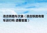 浩吉铁路车次表（浩吉铁路有客车运行吗 请看答案）