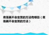 煮莲藕不会变黑的方法有哪些（煮莲藕不会变黑的方法）
