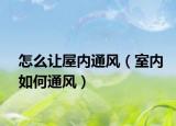 怎么让屋内通风（室内如何通风）