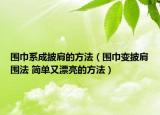 围巾系成披肩的方法（围巾变披肩围法 简单又漂亮的方法）