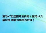 宝马x7五座图片及价格（宝马x7六座价格 看看价格是否合理）