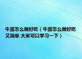 牛蛋怎么做好吃（牛蛋怎么做好吃又简单 大家可以学习一下）