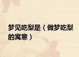 梦见吃梨是（做梦吃梨的寓意）