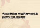 当日最新消息 申请信用卡额度高的技巧 这几点很有效
