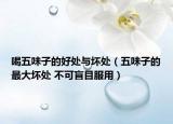 喝五味子的好处与坏处（五味子的最大坏处 不可盲目服用）