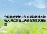 今日最新更新内容 自驾游阿姨苏敏收入 网红苏敏丈夫现在真实状况披露