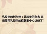 乳胶垫的利与弊（乳胶垫的危害 正在使用乳胶垫的你就要小心这些了）