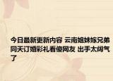 今日最新更新内容 云南姐妹嫁兄弟同天订婚彩礼看傻网友 出手太阔气了