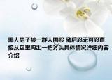 黑人男子被一群人围殴 随后忍无可忍直接从包里掏出一把斧头具体情况详细内容介绍