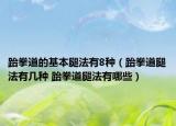 跆拳道的基本腿法有8种（跆拳道腿法有几种 跆拳道腿法有哪些）