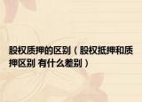 股权质押的区别（股权抵押和质押区别 有什么差别）