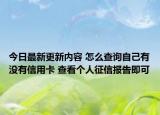 今日最新更新内容 怎么查询自己有没有信用卡 查看个人征信报告即可