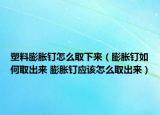 塑料膨胀钉怎么取下来（膨胀钉如何取出来 膨胀钉应该怎么取出来）