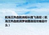 航海王热血航线船长路飞连招（航海王热血航线罗刷图连招攻略是什么）