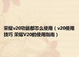 荣耀v20功能都怎么使用（v20使用技巧 荣耀V20的使用指南）