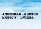 今日最新更新内容 小象钱包审核通过就是稳了吗 二次认证是什么