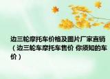边三轮摩托车价格及图片厂家直销（边三轮车摩托车售价 你须知的车价）