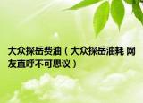 大众探岳费油（大众探岳油耗 网友直呼不可思议）