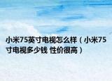 小米75英寸电视怎么样（小米75寸电视多少钱 性价很高）