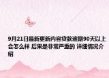 9月21日最新更新内容贷款逾期90天以上会怎么样 后果是非常严重的 详细情况介绍