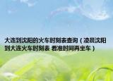 大连到沈阳的火车时刻表查询（凌晨沈阳到大连火车时刻表 看准时间再坐车）