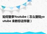 如何登录Youtube（怎么登陆youtube 来教你这样做）
