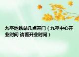 九亭地铁站几点开门（九亭中心开业时间 请看开业时间）