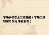 苹果手机怎么三维触控（苹果三维触控怎么用 来看看咯）