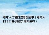 老年人口苦口涩怎么回事（老年人口干口苦小偏方 你知道吗）