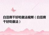 白豆腐干好吃做法视频（白豆腐干好吃做法）