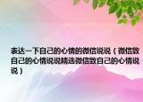表达一下自己的心情的微信说说（微信致自己的心情说说精选微信致自己的心情说说）