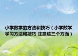 小学数学的方法和技巧（小学数学学习方法和技巧 注意这三个方面）