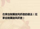 在家自制黑旋风奶昔的做法（在家自制黑旋风奶昔）