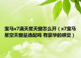 宝马x7满天星天窗怎么开（x7宝马星空天窗是选配吗 有豪华的感觉）