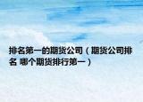 排名第一的期货公司（期货公司排名 哪个期货排行第一）