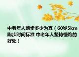 中老年人跑步多少为宜（60岁5km跑步时间标准 中老年人坚持慢跑的好处）