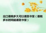 出口退税多久可以退到卡里（退税多长时间能退到卡里）
