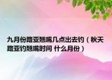 九月份路亚翘嘴几点出去钓（秋天路亚钓翘嘴时间 什么月份）
