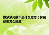 做梦梦见翻车是什么意思（梦见翻车怎么理解）