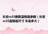 长安cs55新款蓝鲸版参数（长安cs35蓝鲸版尺寸 车身多大）
