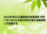 2022年9月21日最新相关报道消息 可怕 广东176斤女子每天奶茶不离手准备做第三次减重手术