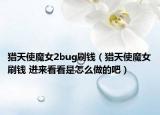 猎天使魔女2bug刷钱（猎天使魔女刷钱 进来看看是怎么做的吧）