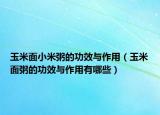 玉米面小米粥的功效与作用（玉米面粥的功效与作用有哪些）