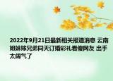 2022年9月21日最新相关报道消息 云南姐妹嫁兄弟同天订婚彩礼看傻网友 出手太阔气了