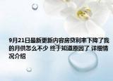 9月21日最新更新内容房贷利率下降了我的月供怎么不少 终于知道原因了 详细情况介绍