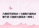 八楼好不好风水（七楼和八楼风水哪个好 八楼和七楼风水一样吗）
