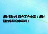 喝过期的牛奶会不会中毒（喝过期的牛奶会中毒吗）